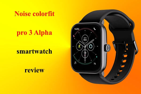 noise colorfit pro 3 Alpha smartwatch review